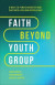 Faith Beyond Youth Group  Five Ways to Form Character and Cultivate Lifelong Discipleship -- Bok 9781540903518