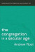 The Congregation in a Secular Age  Keeping Sacred Time against the Speed of Modern Life -- Bok 9780801098482