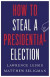 How to Steal a Presidential Election -- Bok 9780300270792