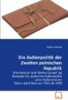 Die Außenpolitik der Zweiten polnischen Republik: "Intermarium" und "Drittes Europa" als Konzepte der polnischen Außenpolitik unter Außenminister Oberst Józef Beck von 1932 bis 1939