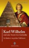 Karl Wilhelm und sein Traum von Karlsruhe: Ein Badener im großem Welttheater: Ein Badener im großen Welttheater