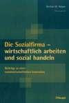 Die Sozialfirma - wirtschaftlich arbeiten und sozial handeln: Beiträge zu einer sozialwirtschaftlichen Innovation