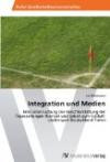 Integration und Medien: Eine Untersuchung der Berichterstattung der Tageszeitungen Hürriyet und Sabah zum Fußball-Länderspiel Deutschland-Türkei