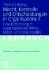 Macht, Kontrolle und Entscheidungen in Organisationen: Eine Einführung in organisationale Mikro-, Meso- und Makropolitik