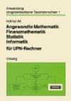 Angewandte Mathematik, Finanzmathematik, Statistik, Informatik für Upn-Rechner (Anwendung programmierbarer Taschenrechner)
