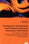 Strategisches Management und Enterprise Ressource Planning im Mittelstand: Die Integration von strategischer Unternehmensführung und ERP mit dem Ziel ... in der gesamten Wertschöpfungskette