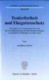 Testierfreiheit und Ehegattenschutz: Zum Schutz der Vermögensinteressen und der Persönlichkeitsrechte des überlebenden Ehegatten vor und durch Verfügungen von Todes wegen