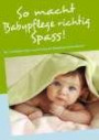 So macht Babypflege richtig Spass!: Die 7 wichtigsten Tipps, worauf Sie bei der Babypflege achten müssen!