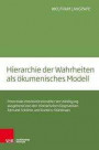 ?Hierarchie der Wahrheiten? als ökumenisches Modell: Potentiale interkonfessioneller Verständigung ausgehend von den trinitarischen Dogmatiken Edmund Schlinks und Dumitru St?niloaes