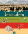 Abenteuer Jerusalem: Die aufregende Geschichte einer Stadt dreier Weltreligionen