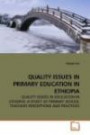 Quality Issues in Primary Education in Ethiopia: Quality Issues in Education in Ethiopia: a Study of Primary School Teachers Perceptions And Practices