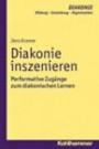 Diakonie inszenieren: Performative Zugänge zum diakonischen Lernen (DIAKONIE / Bildung - Gestaltung - Organisation)