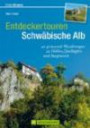 Entdeckertouren Schwäbische Alb: 40 spannende Wanderungen zu Höhlen, Quelltöpfen und Burgruinen