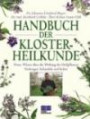 Handbuch der Klosterheilkunde: Neues Wissen über die Wirkung der Heilpflanzen. Vorbeugen, behandeln und heilen