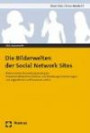 Die Bilderwelten der Social Network Sites: Bildzentrierte Darstellungsstrategien, Freundschaftskommunikation und Handlungsorientierungen von Jugendlichen auf Facebook und Co