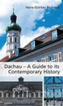 Dachau - A Guide to its Contemporary History: The history of the town in the 20th century with three historical tours through the town and a tour through the concentration camp memorial site