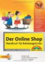 Der Online Shop - Handbuch für Existenzgründer - Das große erfolgreiche Standardwerk: Businessplan, Shopsysteme, Marketing, Webdesign, Behörden, Rechtsfragen