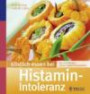 Köstlich essen bei Histamin-Intoleranz: Über 130 Rezepte: Einfach unbeschwert genießen