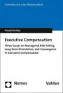 Executive Compensation: Three Essays on Managerial Risk-Taking, Long-Term Orientation, and Convergence in Executive Compensation (Controlling Und Management)