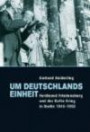 Um Deutschlands Einheit: Ferdinand Friedensburg und der Kalte Krieg in Berlin 1945-1952