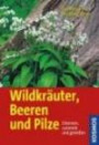 Wildkräuter, Beeren und Pilze: Erkennen, Sammeln und Genießen