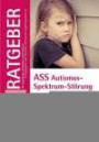 ASS Autismus-Spektrum-Störung: Ein Ratgeber für Eltern, Therapeuten und Pädagogen (Ratgeber für Angehörige, Betroffene und Fachleute)