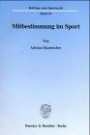 Mitbestimmung im Sport. Eine rechtstatsächliche und rechtsvergleichende Untersuchung der Mitbestimmungsformen im deutschen und US-amerikanischen ... und US-amerikanischen Leistungssport