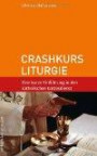 Crashkurs Liturgie: Eine kurze Einführung in den katholischen Gottesdienst