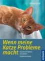 Wenn meine Katze Probleme macht: Katzenverhalten verstehen, Probleme lösen