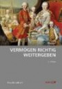 Vermögen richtig weitergeben: Ein praktischer Ratgeber zum Themenkreis Erben & Vererben sowie Schenken & Spenden