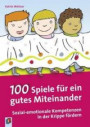 100 Spiele für ein gutes Miteinander: Sozial-emotionale Kompetenzen in der Krippe fördern