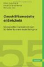 Geschäftsmodelle entwickeln: 55 innovative Konzepte mit dem St. Galler Business Model Navigator