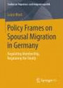 Policy Frames on Spousal Migration in Germany: Regulating Membership, Regulating the Family (Studien zur Migrations- und Integrationspolitik)