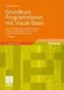 Grundkurs Programmieren mit Visual Basic: Die Grundlagen der Programmierung - Einfach, verständlich und mit leicht nachvollziehbaren Beispielen