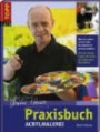 Praxisbuch Acrylmalerei: Was Sie schon immer über Acrylmalerei wissen wollten. Mit den besten Tipps und Tricks des bekannten Kursleiter