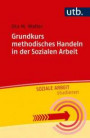Grundkurs methodisches Handeln in der Sozialen Arbeit (Soziale Arbeit studieren, Band 4846)