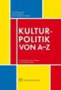 Kulturpolitik von A-Z: Ein Handbuch für Anfänger und Fortgeschrittene