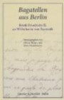Bagatellen aus Berlin: Briefe Friedrichs II. an Wilhelmine von Bayreuth. Aus dem Französischen übersetzt