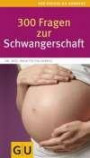 300 Fragen zur Schwangerschaft: Antworten aus der Beratungspraxis. Rat und Hilfe für den Alltag (Gr. GU Kompasse Partnerschaft & Familie)