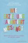 Wie Erziehung garantiert misslingt: Warum es leicht ist, es sich schwer zu machen und einfach, das zu ändern (Einzeltitel)