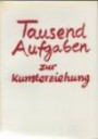 Tausend Aufgaben zur Kunsterziehung. Anregungen für einen Kunstunterricht im Sinne einer Erziehung zur Vorstellungsbildung