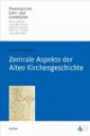 Zentrale Aspekte der Alten Kirchengeschichte (Theologische Lehr- und Lernbücher)