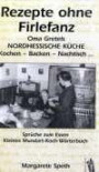 Rezepte ohne Firlefanz: Oma Gretels Nordhessische Küche. Kochen - Backen - Nachtisch. Sprüche zum Essen. Kleines Mundart-Koch-Wörterbuch