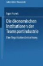 Die ökonomischen Institutionen der Teamsportindustrie: Eine Organisationsbetrachtung (Markt- und Unternehmensentwicklung Markets and Organisations) (German Edition)
