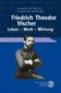 Friedrich Theodor Vischer. Leben - Werk - Wirkung (Beihefte Zum Euphorion)