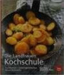 Die Landfrauen Kochschule: Grundwissen - Küchengeheimnisse - Saisonale Rezepte