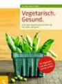 Vegetarisch. Gesund: Alles über vegetarische Ernährung, Mit vielen Rezepten, Für Vegetarier und alle, die es werden wollen, Mit einem Vorwort von ... ... Geleitwort von Prof. Dr. Claus Leitzmann