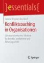 Konfliktcoaching in Organisationen: Lösungsorientiertes Arbeiten für Berater, Mediatoren und Führungskräfte (essentials)
