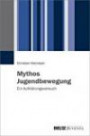 Mythos Jugendbewegung: Ein Aufklärungsversuch