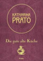 Katharina Prato: Die gute alte Küche